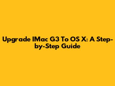 Upgrade IMac G3 To OS X: A Step-by-Step Guide