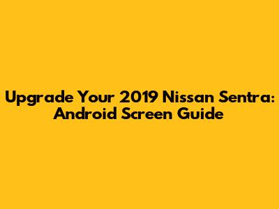 Upgrade Your 2019 Nissan Sentra: Android Screen Guide