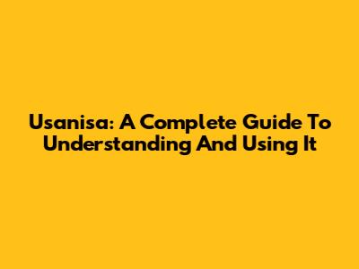 Usanisa: A Complete Guide To Understanding And Using It