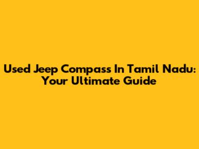 Used Jeep Compass In Tamil Nadu: Your Ultimate Guide