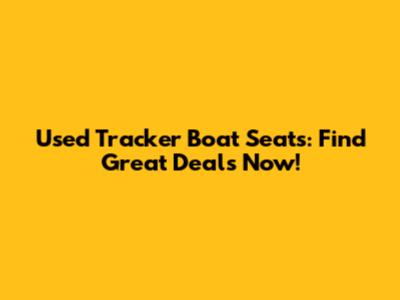 Used Tracker Boat Seats: Find Great Deals Now!