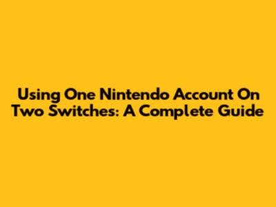 Using One Nintendo Account On Two Switches: A Complete Guide