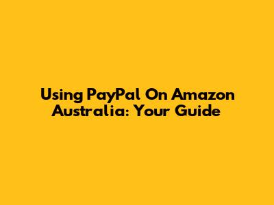 Using PayPal On Amazon Australia: Your Guide
