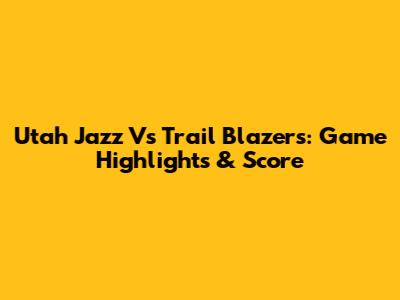 Utah Jazz Vs Trail Blazers: Game Highlights & Score
