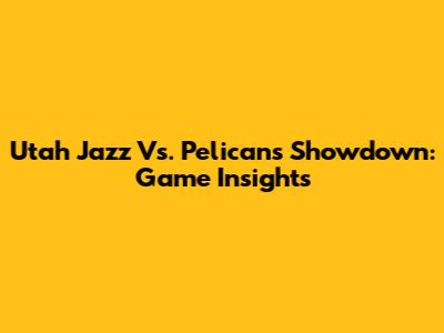 Utah Jazz Vs. Pelicans Showdown: Game Insights