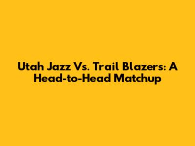 Utah Jazz Vs. Trail Blazers: A Head-to-Head Matchup