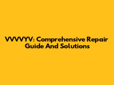 VVVVYV: Comprehensive Repair Guide And Solutions