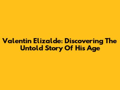 Valentin Elizalde: Discovering The Untold Story Of His Age