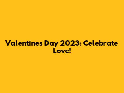 Valentine's Day 2023: Celebrate Love!