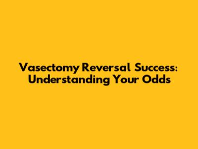 Vasectomy Reversal Success: Understanding Your Odds