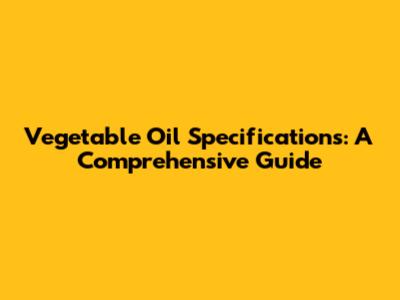 Vegetable Oil Specifications: A Comprehensive Guide