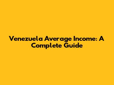 Venezuela Average Income: A Complete Guide