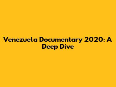 Venezuela Documentary 2020: A Deep Dive