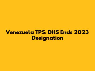 Venezuela TPS: DHS Ends 2023 Designation