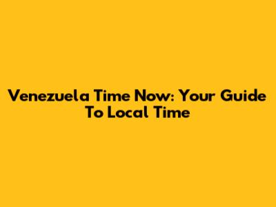 Venezuela Time Now: Your Guide To Local Time