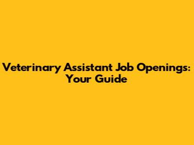 Veterinary Assistant Job Openings: Your Guide