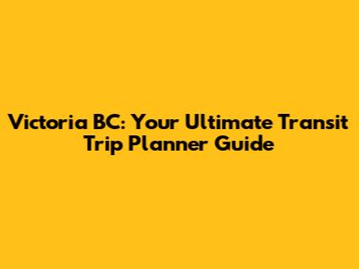 Victoria BC: Your Ultimate Transit Trip Planner Guide