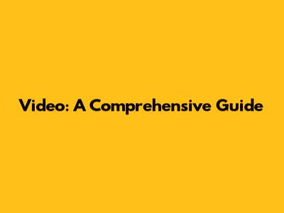 Video: A Comprehensive Guide