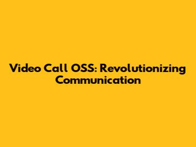 Video Call OSS: Revolutionizing Communication