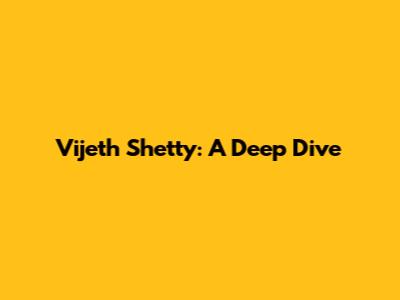 Vijeth Shetty: A Deep Dive