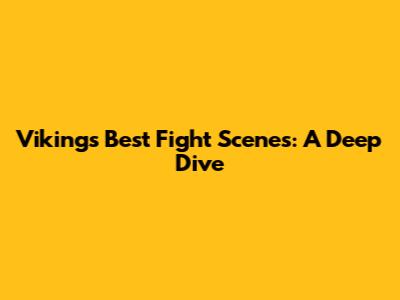 Vikings' Best Fight Scenes: A Deep Dive