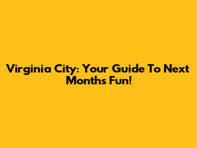 Virginia City: Your Guide To Next Month's Fun!