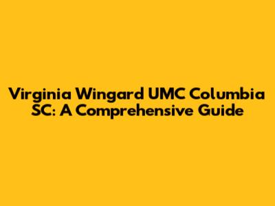 Virginia Wingard UMC Columbia SC: A Comprehensive Guide