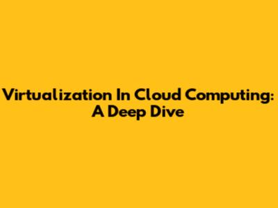 Virtualization In Cloud Computing: A Deep Dive