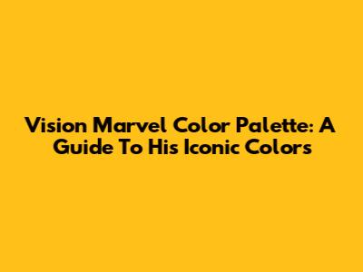 Vision Marvel Color Palette: A Guide To His Iconic Colors