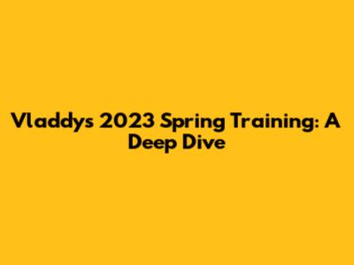 Vladdy's 2023 Spring Training: A Deep Dive