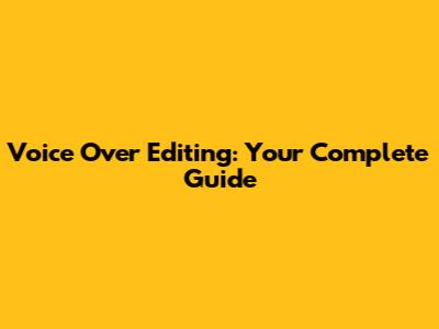 Voice Over Editing: Your Complete Guide