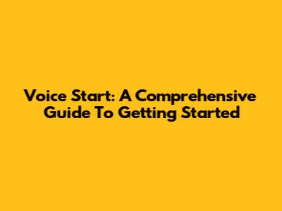 Voice Start: A Comprehensive Guide To Getting Started