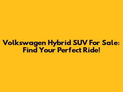 Volkswagen Hybrid SUV For Sale: Find Your Perfect Ride!