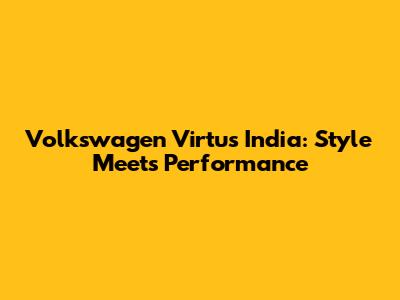 Volkswagen Virtus India: Style Meets Performance