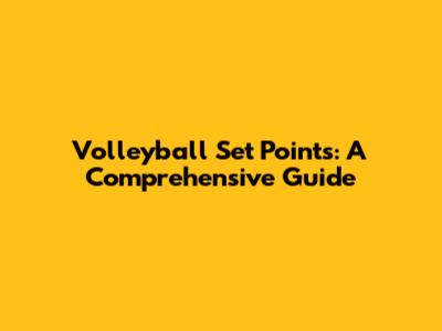Volleyball Set Points: A Comprehensive Guide