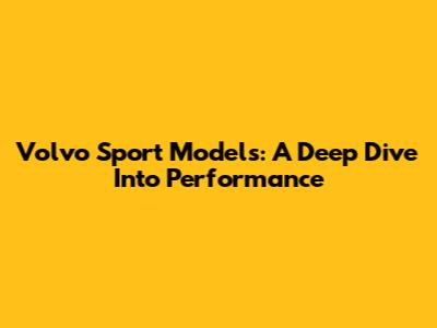 Volvo Sport Models: A Deep Dive Into Performance