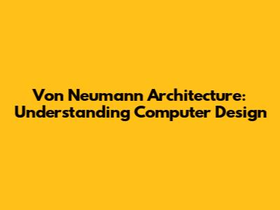 Von Neumann Architecture: Understanding Computer Design