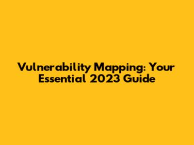 Vulnerability Mapping: Your Essential 2023 Guide