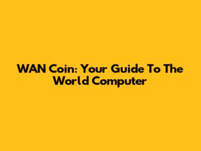 WAN Coin: Your Guide To The World Computer