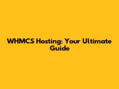 WHMCS Hosting: Your Ultimate Guide