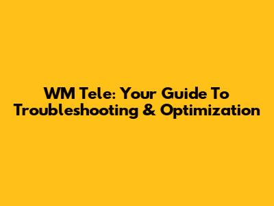 WM Tele: Your Guide To Troubleshooting & Optimization