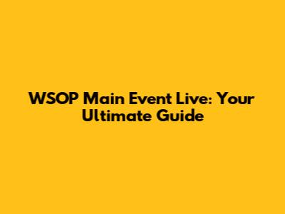 WSOP Main Event Live: Your Ultimate Guide