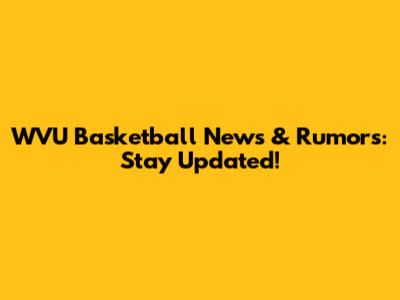 WVU Basketball News & Rumors: Stay Updated!