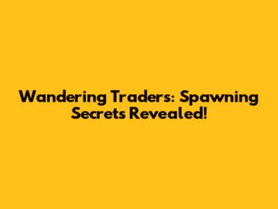 Wandering Traders: Spawning Secrets Revealed!