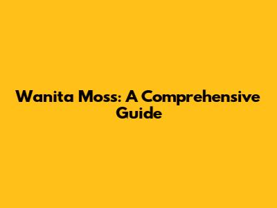 Wanita Moss: A Comprehensive Guide
