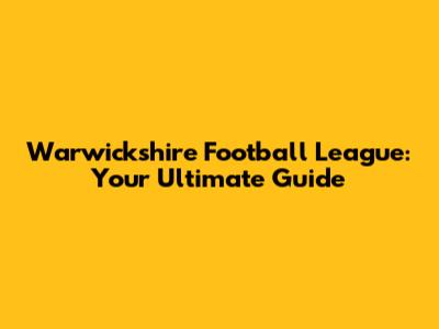 Warwickshire Football League: Your Ultimate Guide