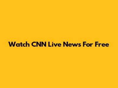Watch CNN Live News For Free