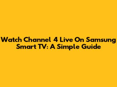 Watch Channel 4 Live On Samsung Smart TV: A Simple Guide
