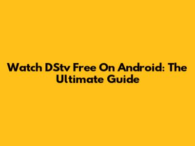 Watch DStv Free On Android: The Ultimate Guide
