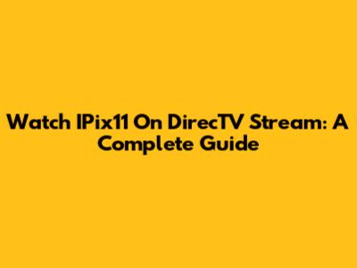 Watch IPix11 On DirecTV Stream: A Complete Guide